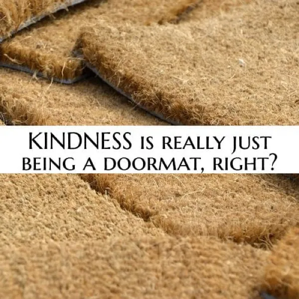 Questions about Kindness  - Isn't kindness really just being a doormat?